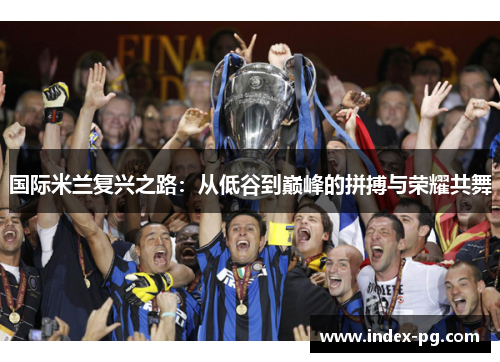 国际米兰复兴之路：从低谷到巅峰的拼搏与荣耀共舞
