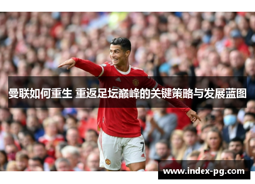 曼联如何重生 重返足坛巅峰的关键策略与发展蓝图