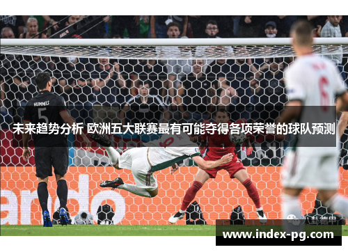 未来趋势分析 欧洲五大联赛最有可能夺得各项荣誉的球队预测