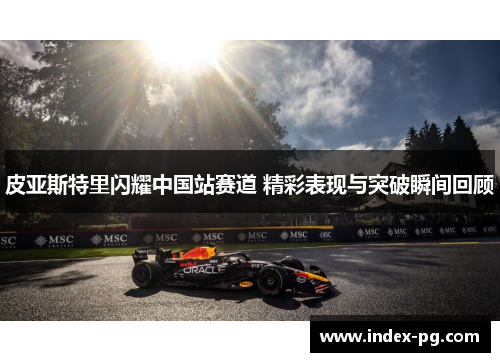 皮亚斯特里闪耀中国站赛道 精彩表现与突破瞬间回顾