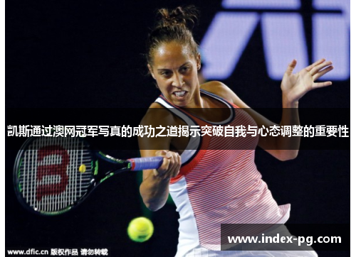 凯斯通过澳网冠军写真的成功之道揭示突破自我与心态调整的重要性