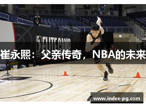 崔永熙：父亲传奇，NBA的未来