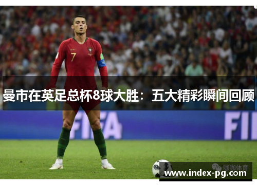 曼市在英足总杯8球大胜：五大精彩瞬间回顾