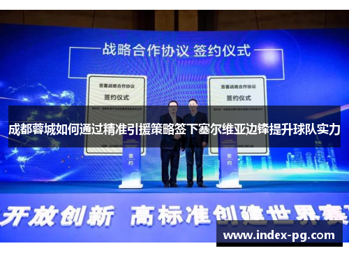 成都蓉城如何通过精准引援策略签下塞尔维亚边锋提升球队实力