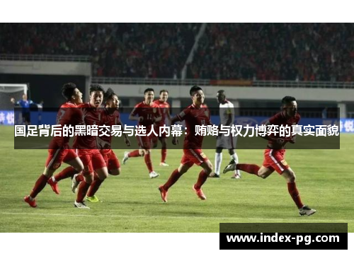 国足背后的黑暗交易与选人内幕：贿赂与权力博弈的真实面貌