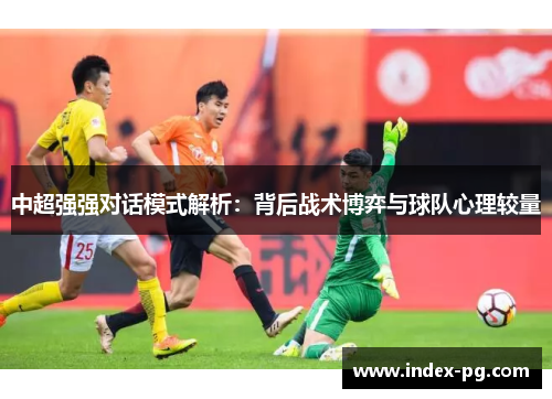 中超强强对话模式解析：背后战术博弈与球队心理较量