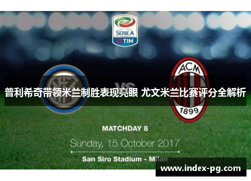 普利希奇带领米兰制胜表现亮眼 尤文米兰比赛评分全解析