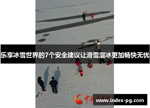 乐享冰雪世界的7个安全建议让滑雪溜冰更加畅快无忧