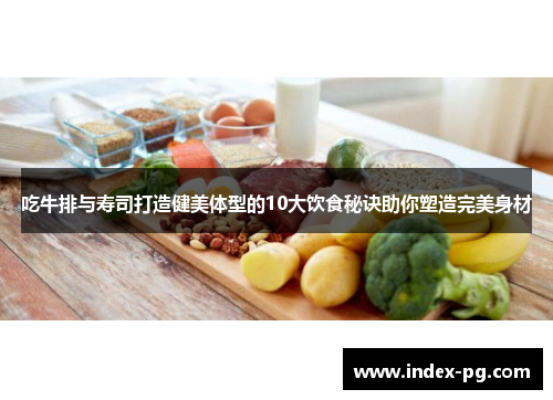 吃牛排与寿司打造健美体型的10大饮食秘诀助你塑造完美身材