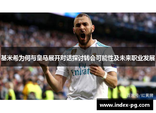 基米希为何与皇马展开对话探讨转会可能性及未来职业发展
