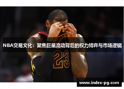 NBA交易文化：聚焦巨星流动背后的权力博弈与市场逻辑