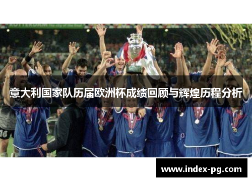 意大利国家队历届欧洲杯成绩回顾与辉煌历程分析