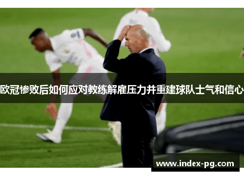 欧冠惨败后如何应对教练解雇压力并重建球队士气和信心