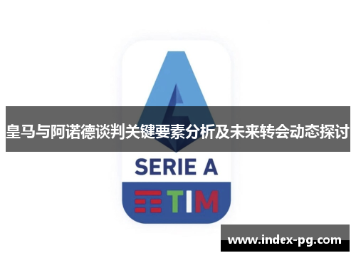 皇马与阿诺德谈判关键要素分析及未来转会动态探讨