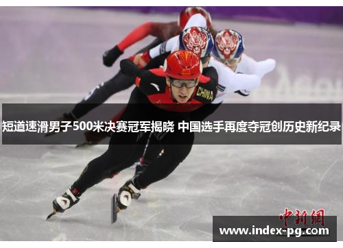 短道速滑男子500米决赛冠军揭晓 中国选手再度夺冠创历史新纪录