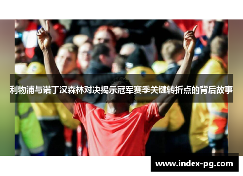 利物浦与诺丁汉森林对决揭示冠军赛季关键转折点的背后故事