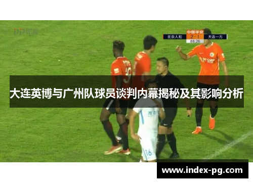 大连英博与广州队球员谈判内幕揭秘及其影响分析