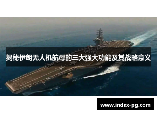 揭秘伊朗无人机航母的三大强大功能及其战略意义