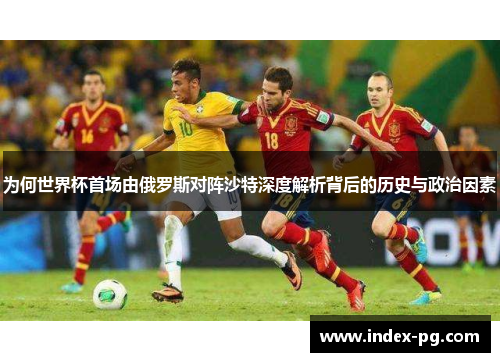 为何世界杯首场由俄罗斯对阵沙特深度解析背后的历史与政治因素