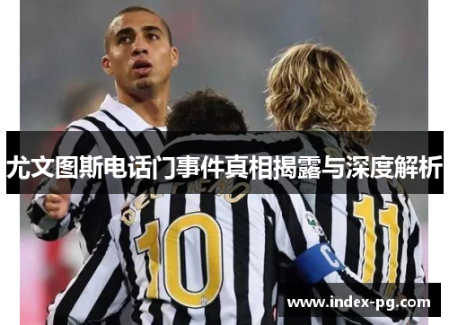 尤文图斯电话门事件真相揭露与深度解析