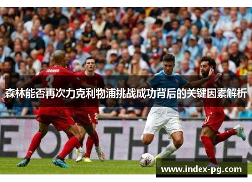 森林能否再次力克利物浦挑战成功背后的关键因素解析