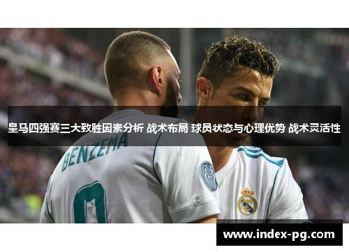 皇马四强赛三大致胜因素分析 战术布局 球员状态与心理优势 战术灵活性