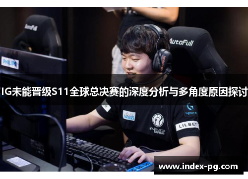 IG未能晋级S11全球总决赛的深度分析与多角度原因探讨