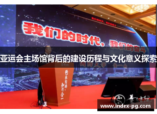 亚运会主场馆背后的建设历程与文化意义探索