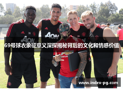 69号球衣象征意义深探揭秘背后的文化和情感价值