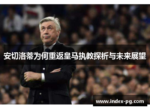 安切洛蒂为何重返皇马执教探析与未来展望