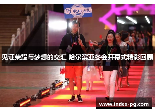 见证荣耀与梦想的交汇 哈尔滨亚冬会开幕式精彩回顾