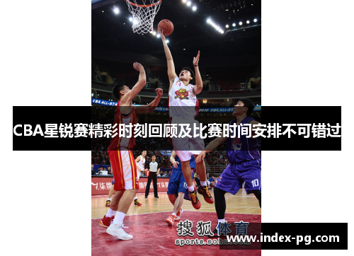CBA星锐赛精彩时刻回顾及比赛时间安排不可错过