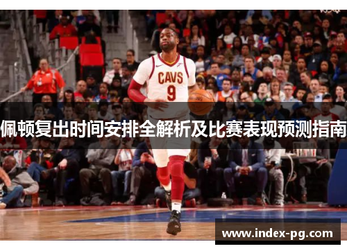 佩顿复出时间安排全解析及比赛表现预测指南