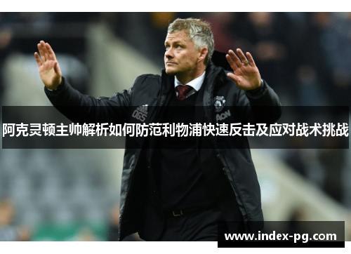 阿克灵顿主帅解析如何防范利物浦快速反击及应对战术挑战