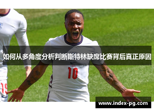 如何从多角度分析判断斯特林缺席比赛背后真正原因