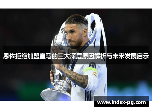 恩佐拒绝加盟皇马的三大深层原因解析与未来发展启示