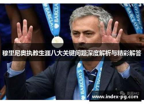 穆里尼奥执教生涯八大关键问题深度解析与精彩解答