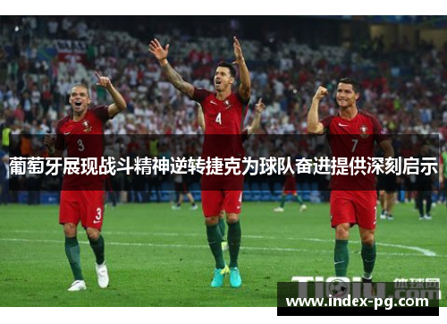 葡萄牙展现战斗精神逆转捷克为球队奋进提供深刻启示