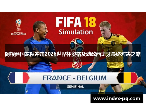 阿根廷国家队冲击2026世界杯资格及劲敌西班牙最终对决之路