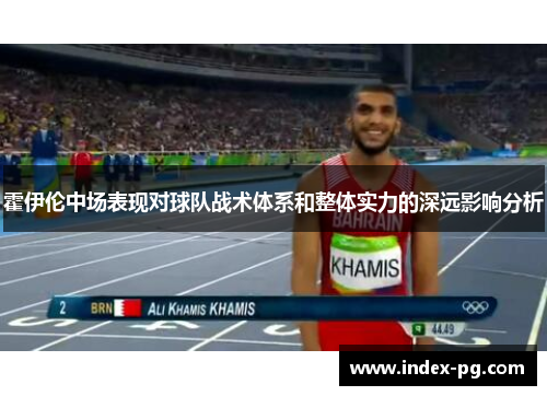 霍伊伦中场表现对球队战术体系和整体实力的深远影响分析