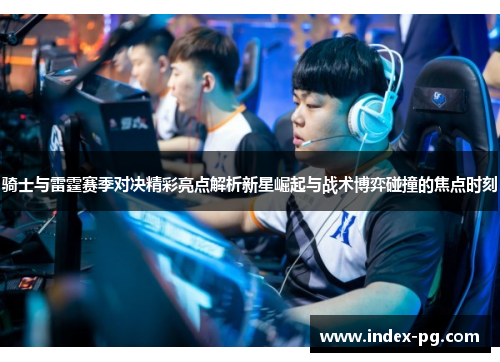 骑士与雷霆赛季对决精彩亮点解析新星崛起与战术博弈碰撞的焦点时刻