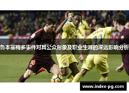 鲁本塞梅多事件对其公众形象及职业生涯的深远影响分析