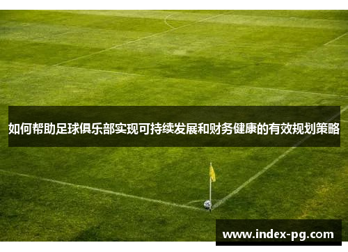 如何帮助足球俱乐部实现可持续发展和财务健康的有效规划策略