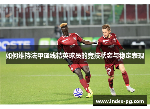 如何维持法甲锋线精英球员的竞技状态与稳定表现