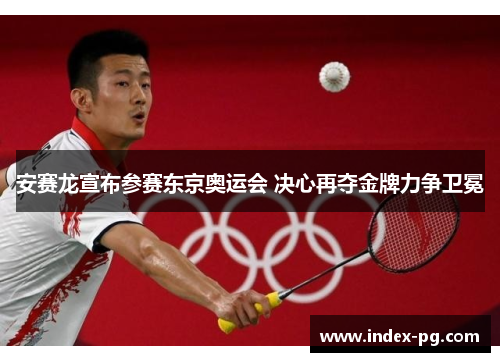 安赛龙宣布参赛东京奥运会 决心再夺金牌力争卫冕