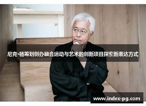 尼克·杨筹划创办融合运动与艺术的创新项目探索新表达方式