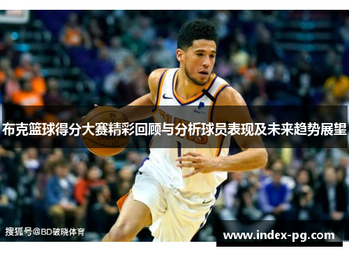 布克篮球得分大赛精彩回顾与分析球员表现及未来趋势展望