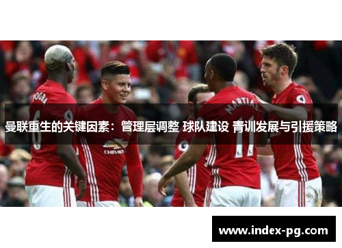 曼联重生的关键因素：管理层调整 球队建设 青训发展与引援策略