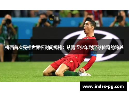 梅西首次亮相世界杯时间揭秘：从青涩少年到足球传奇的跨越