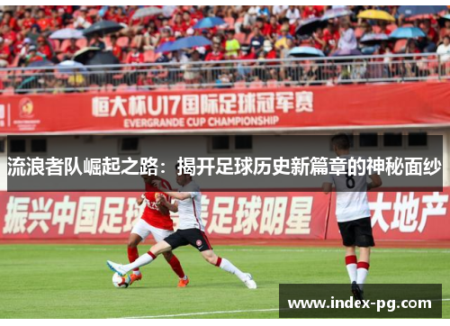 流浪者队崛起之路：揭开足球历史新篇章的神秘面纱